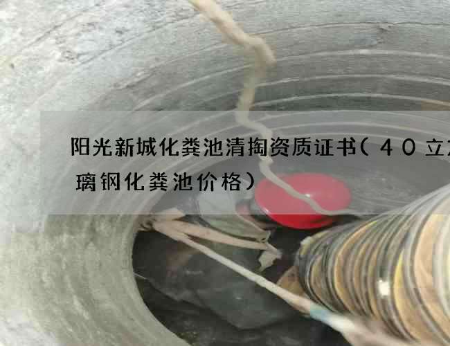 阳光新城化粪池清掏资质证书(40立方玻璃钢化粪池价格)