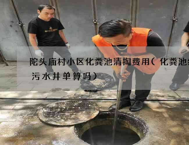 陀头庙村小区化粪池清掏费用(化粪池结算污水井单算吗)