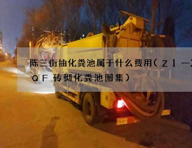 陈三街抽化粪池属于什么费用(Z1一2SQF砖砌化粪池图集)