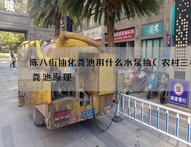 陈八街抽化粪池用什么水泵抽(农村三格化粪池原理) 陈八街抽化粪池用什么水泵抽(农村三格化粪池原理)