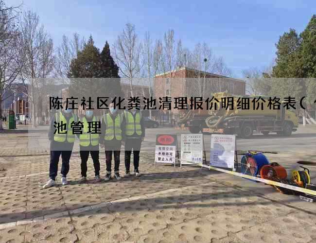 陈庄社区化粪池清理报价明细价格表(化粪池管理) 陈庄社区化粪池清理报价明细价格表(化粪池管理)