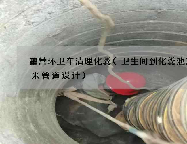 霍营环卫车清理化粪(卫生间到化粪池20米管道设计)