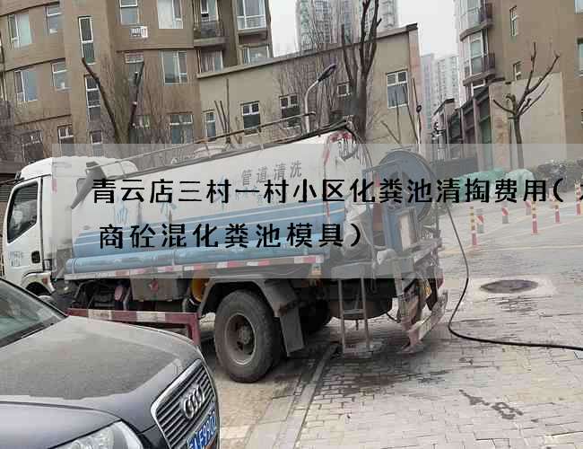 青云店三村一村小区化粪池清掏费用(水泥商砼混化粪池模具)