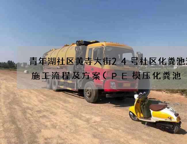青年湖社区黄寺大街24号社区化粪池清掏施工流程及方案(PE模压化粪池) 青年湖社区黄寺大街24号社区化粪池清掏施工流程及方案(PE模压化粪池)