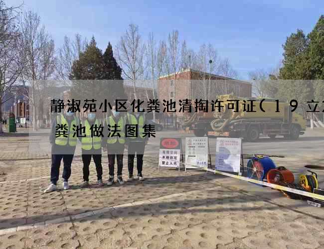 静淑苑小区化粪池清掏许可证(19立方化粪池做法图集) 静淑苑小区化粪池清掏许可证(19立方化粪池做法图集)
