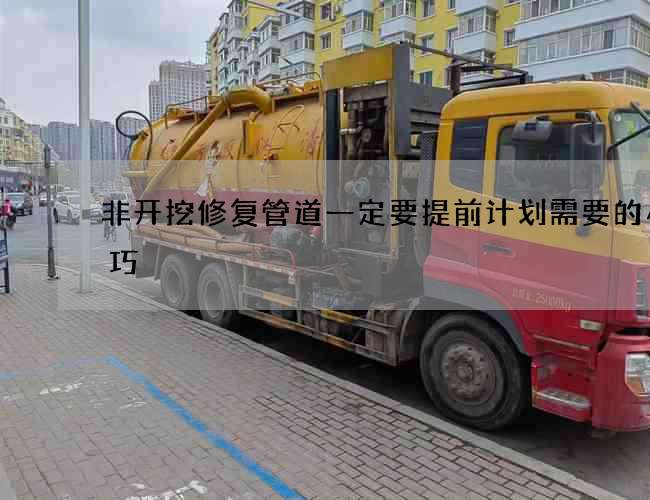 非开挖修复管道一定要提前计划需要的小技巧