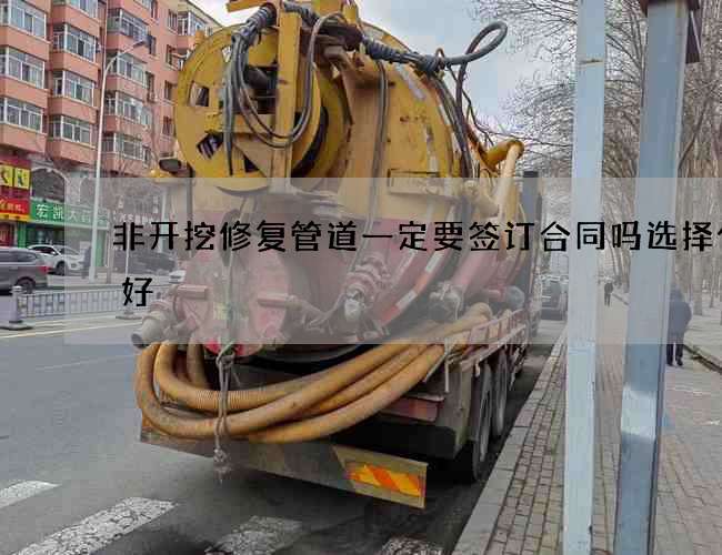 非开挖修复管道一定要签订合同吗选择什么好 非开挖修复管道一定要签订合同吗选择什么好