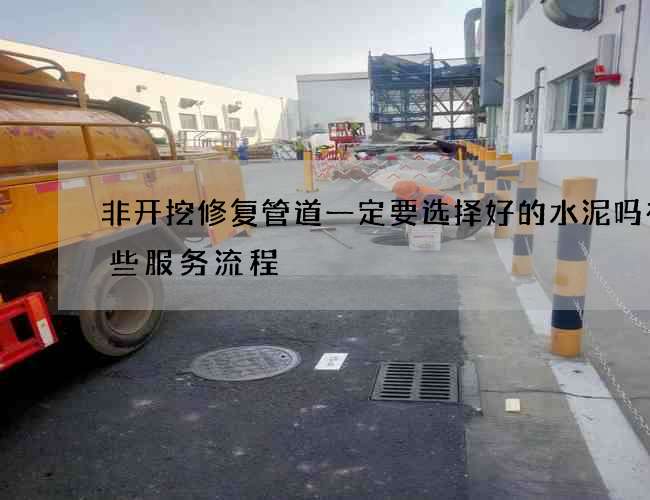 非开挖修复管道一定要选择好的水泥吗有哪些服务流程