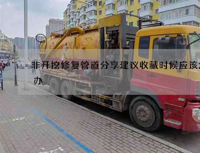 非开挖修复管道分享建议收藏时候应该怎么办