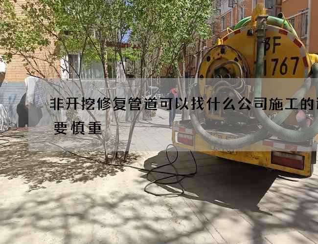 非开挖修复管道可以找什么公司施工的选择要慎重