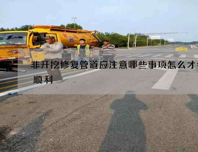 非开挖修复管道应注意哪些事项怎么才会更顺利