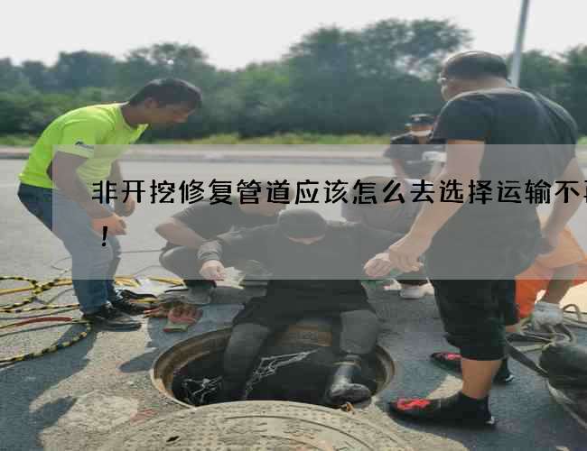 非开挖修复管道应该怎么去选择运输不再愁！