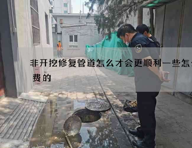 非开挖修复管道怎么才会更顺利一些怎么收费的