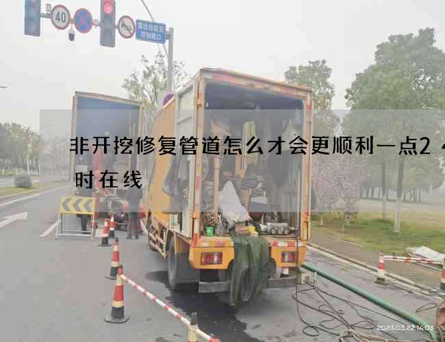 非开挖修复管道怎么才会更顺利一点24小时在线