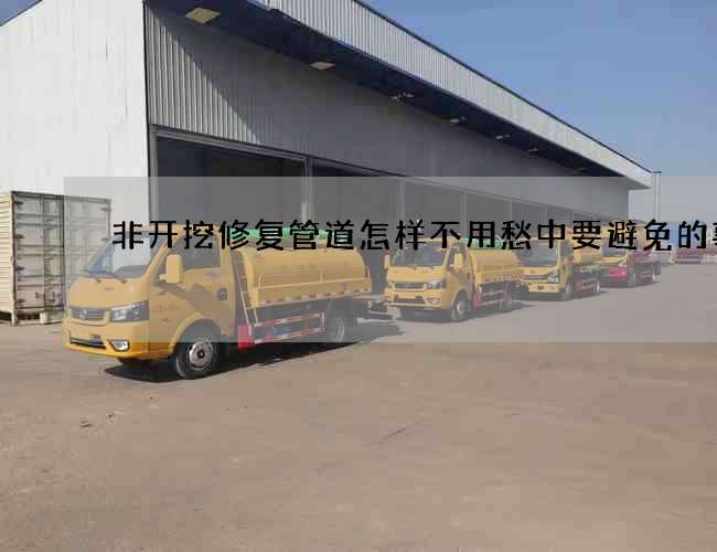 非开挖修复管道怎样不用愁中要避免的事情