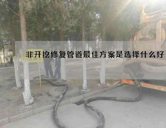 非开挖修复管道最佳方案是选择什么好