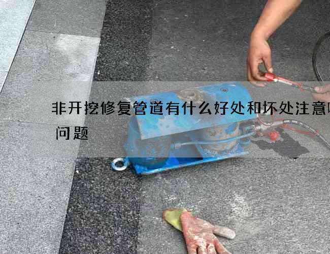 非开挖修复管道有什么好处和坏处注意哪些问题
