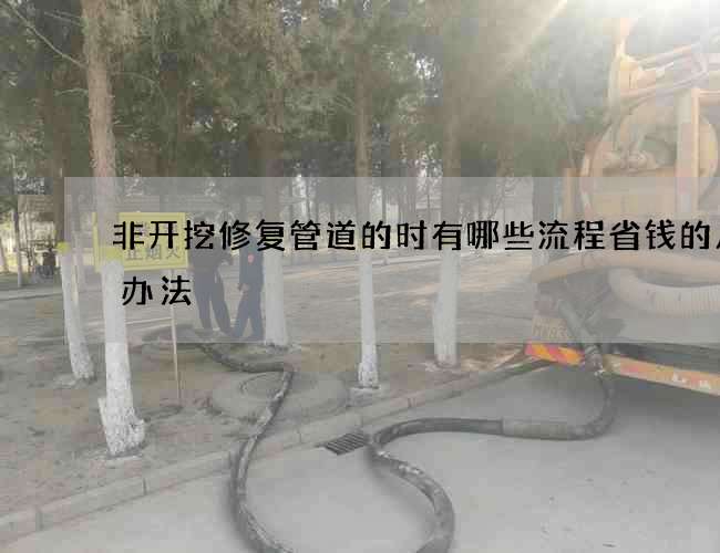 非开挖修复管道的时有哪些流程省钱的几种办法