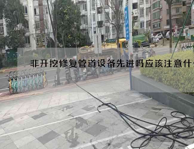 非开挖修复管道设备先进吗应该注意什么