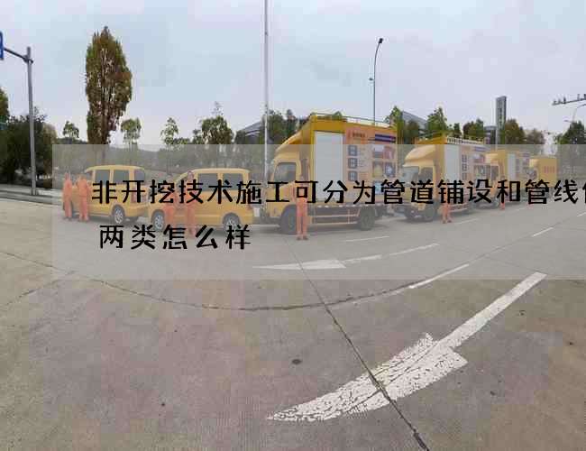 非开挖技术施工可分为管道铺设和管线修复两类怎么样