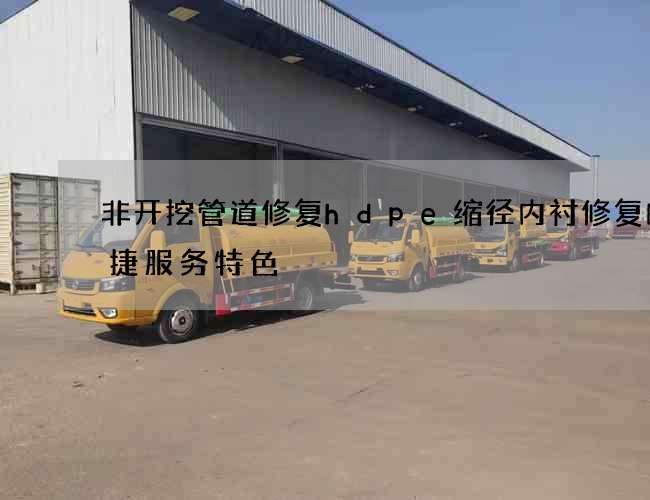 非开挖管道修复hdpe缩径内衬修复的便捷服务特色