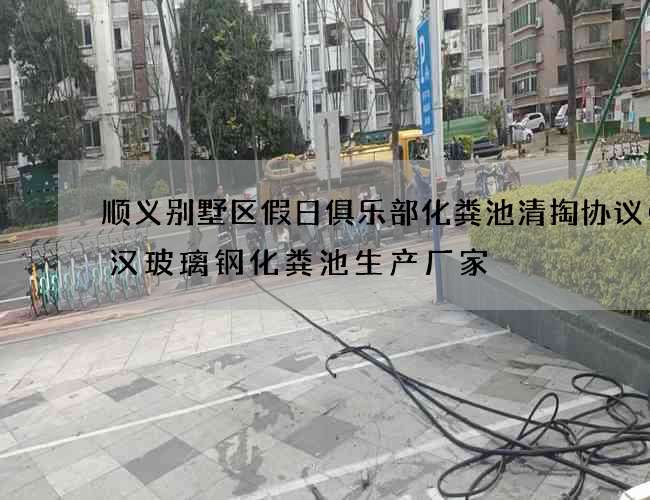 顺义别墅区假日俱乐部化粪池清掏协议(武汉玻璃钢化粪池生产厂家) 顺义别墅区假日俱乐部化粪池清掏协议(武汉玻璃钢化粪池生产厂家)