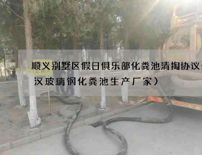 顺义别墅区假日俱乐部化粪池清掏协议(武汉玻璃钢化粪池生产厂家)