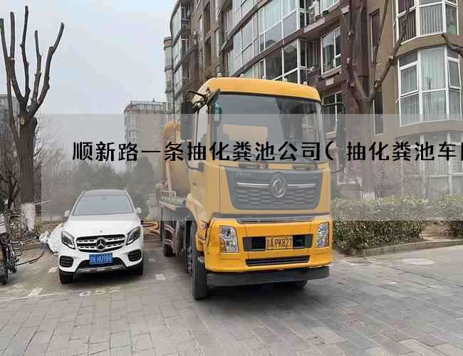 顺新路一条抽化粪池公司(抽化粪池车图片) 顺新路一条抽化粪池公司(抽化粪池车图片)