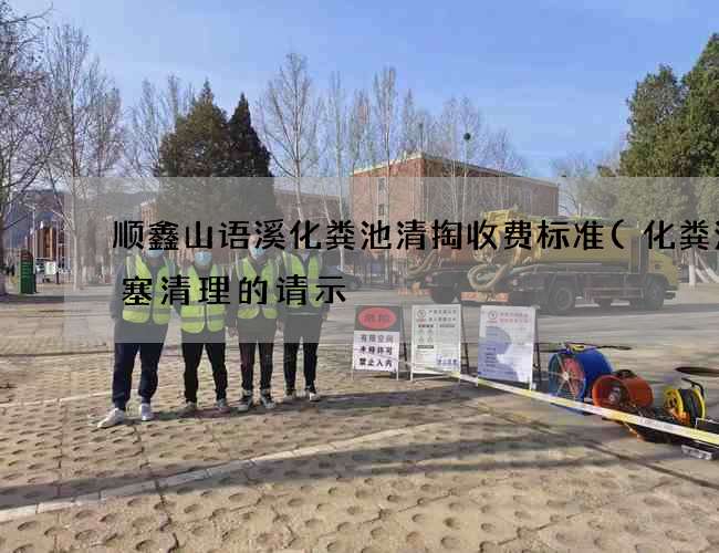 顺鑫山语溪化粪池清掏收费标准(化粪池堵塞清理的请示) 顺鑫山语溪化粪池清掏收费标准(化粪池堵塞清理的请示)