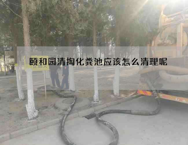 颐和园清掏化粪池应该怎么清理呢? 颐和园清掏化粪池应该怎么清理呢?