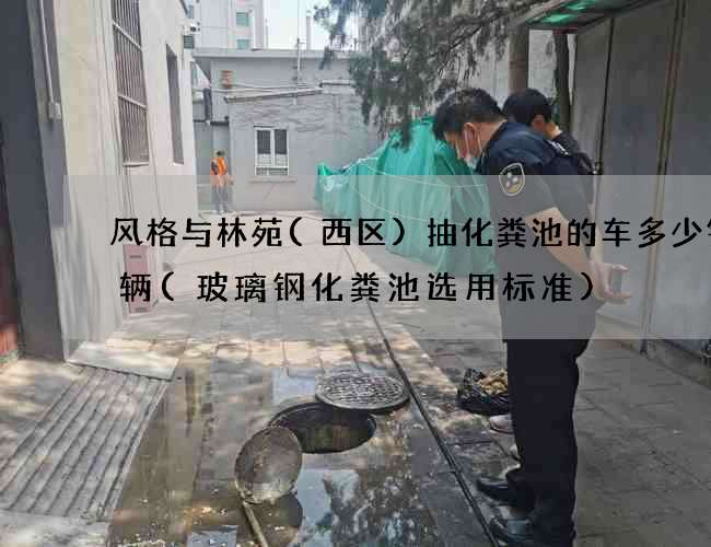 风格与林苑(西区)抽化粪池的车多少钱一辆(玻璃钢化粪池选用标准)