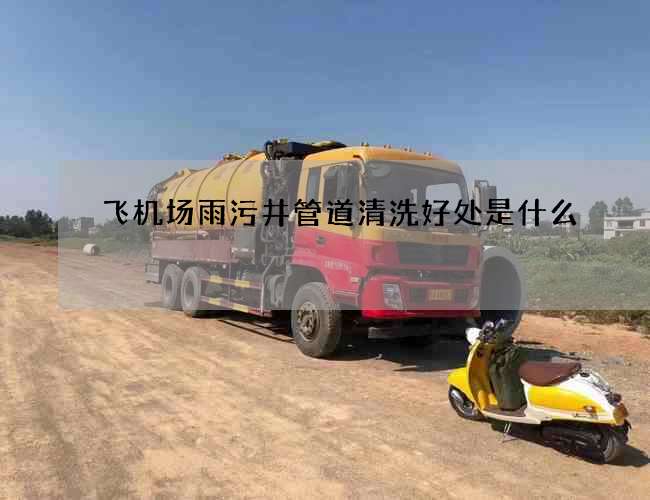 飞机场雨污井管道清洗好处是什么