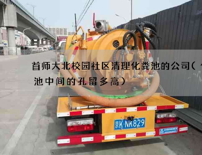 首师大北校园社区清理化粪池的公司(化粪池中间的孔留多高)