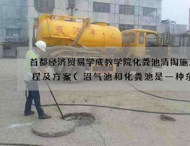 首都经济贸易学成教学院化粪池清掏施工流程及方案(沼气池和化粪池是一种东西吗)