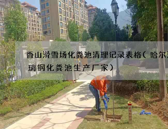 香山滑雪场化粪池清理记录表格(哈尔滨玻璃钢化粪池生产厂家)