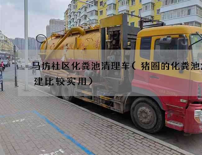 马坊社区化粪池清理车(猪圈的化粪池怎么建比较实用)