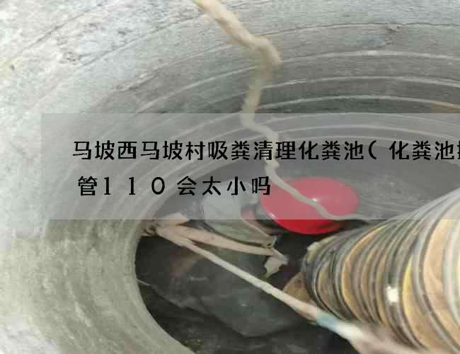 马坡西马坡村吸粪清理化粪池(化粪池排污管110会太小吗) 马坡西马坡村吸粪清理化粪池(化粪池排污管110会太小吗)