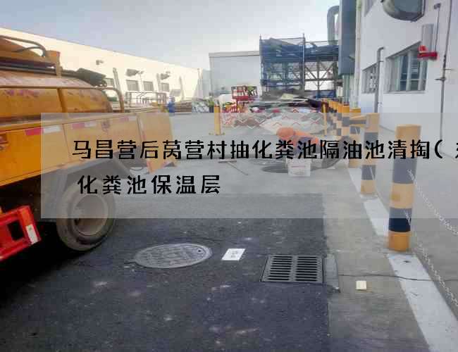 马昌营后莴营村抽化粪池隔油池清掏(东北化粪池保温层) 马昌营后莴营村抽化粪池隔油池清掏(东北化粪池保温层)