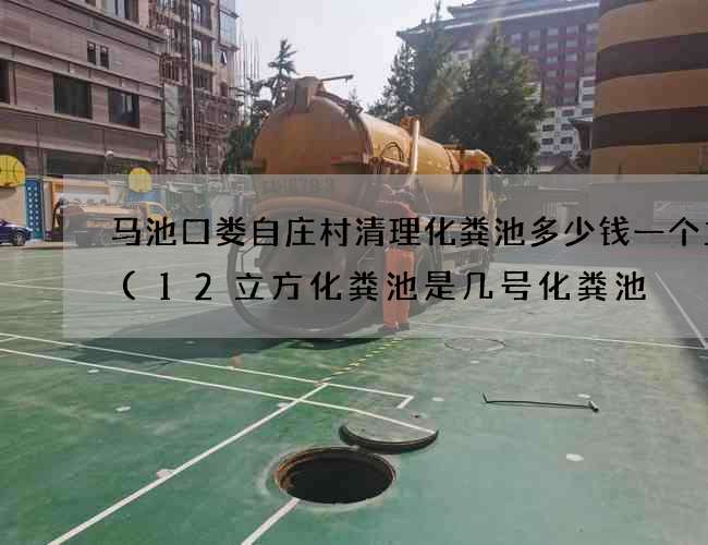 马池口娄自庄村清理化粪池多少钱一个立方(12立方化粪池是几号化粪池) 马池口娄自庄村清理化粪池多少钱一个立方(12立方化粪池是几号化粪池)