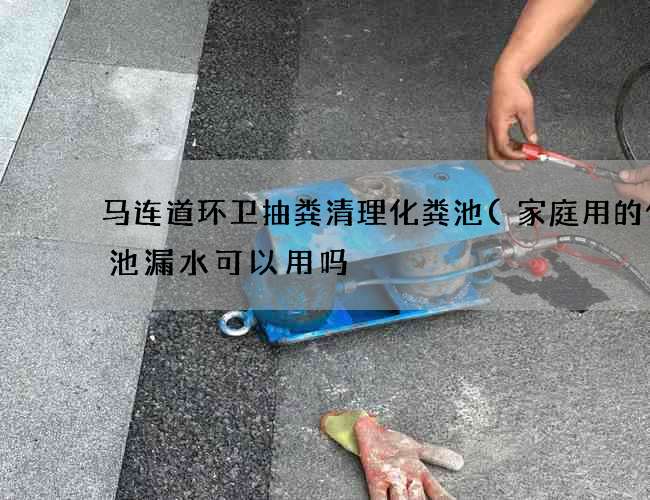 马连道环卫抽粪清理化粪池(家庭用的化粪池漏水可以用吗) 马连道环卫抽粪清理化粪池(家庭用的化粪池漏水可以用吗)