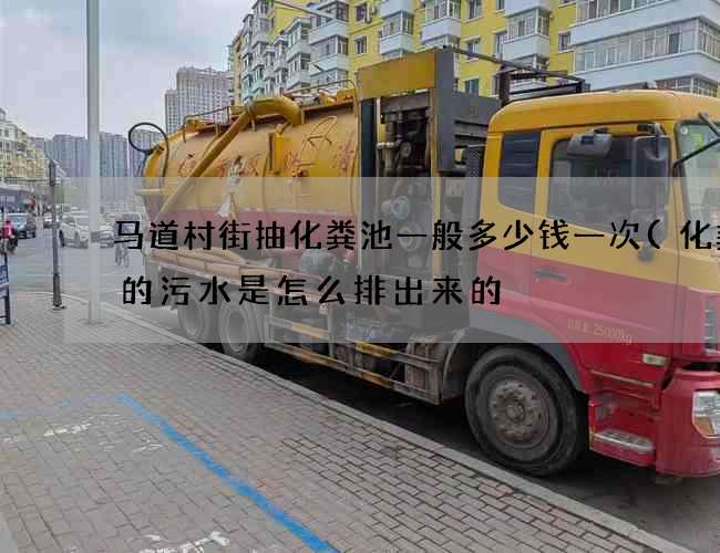 马道村街抽化粪池一般多少钱一次(化粪池的污水是怎么排出来的) 马道村街抽化粪池一般多少钱一次(化粪池的污水是怎么排出来的)