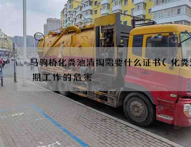 马驹桥化粪池清掏需要什么证书(化粪池长期工作的危害) 马驹桥化粪池清掏需要什么证书(化粪池长期工作的危害)