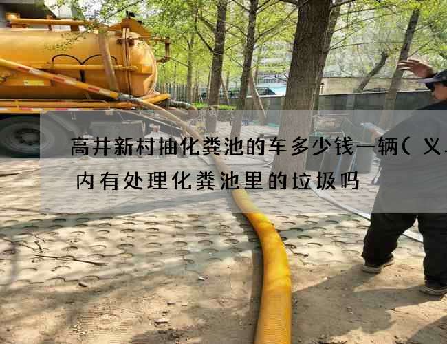 高井新村抽化粪池的车多少钱一辆(义乌市内有处理化粪池里的垃圾吗) 高井新村抽化粪池的车多少钱一辆(义乌市内有处理化粪池里的垃圾吗)