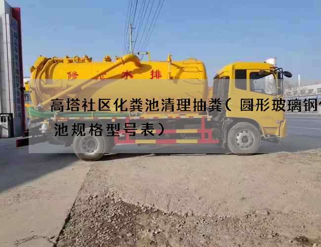 高塔社区化粪池清理抽粪(圆形玻璃钢化粪池规格型号表)