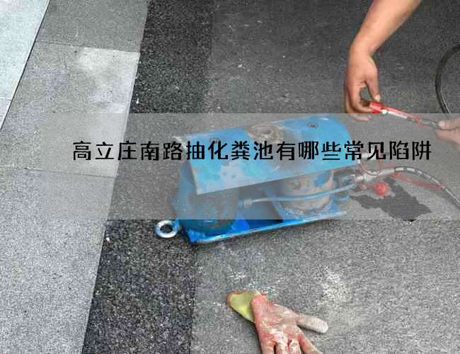高立庄南路抽化粪池有哪些常见陷阱?