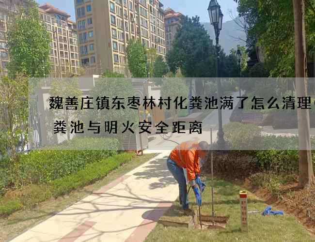 魏善庄镇东枣林村化粪池满了怎么清理(化粪池与明火安全距离) 魏善庄镇东枣林村化粪池满了怎么清理(化粪池与明火安全距离)