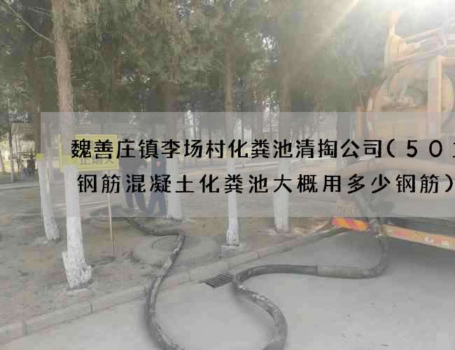 魏善庄镇李场村化粪池清掏公司(50立方钢筋混凝土化粪池大概用多少钢筋)