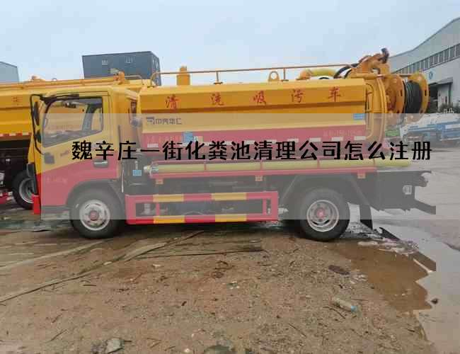 魏辛庄一街化粪池清理公司怎么注册