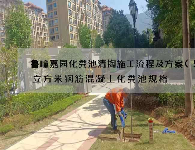 鲁疃嘉园化粪池清掏施工流程及方案(50立方米钢筋混凝土化粪池规格) 鲁疃嘉园化粪池清掏施工流程及方案(50立方米钢筋混凝土化粪池规格)