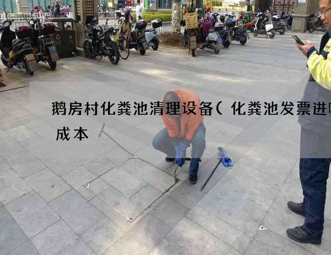 鹅房村化粪池清理设备(化粪池发票进哪个成本) 鹅房村化粪池清理设备(化粪池发票进哪个成本)